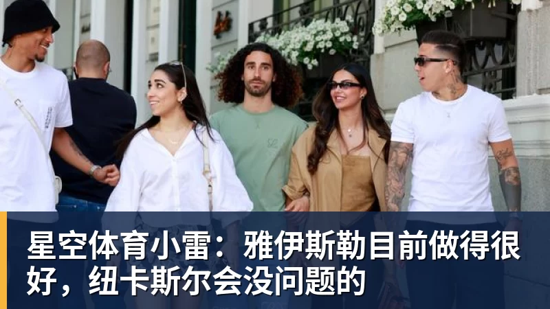 星空体育小雷：雅伊斯勒目前做得很好，纽卡斯尔会没问题的