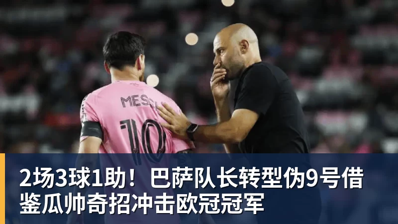 2场3球1助！巴萨队长转型伪9号借鉴瓜帅奇招冲击欧冠冠军