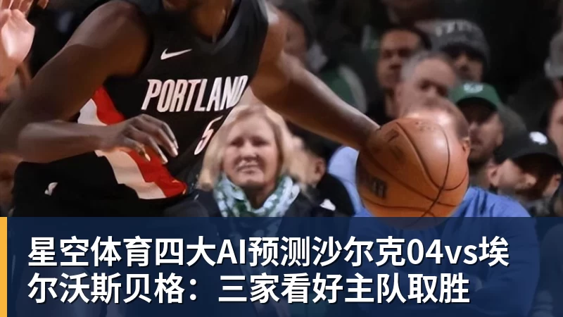 星空体育四大AI预测沙尔克04vs埃尔沃斯贝格：三家看好主队取胜