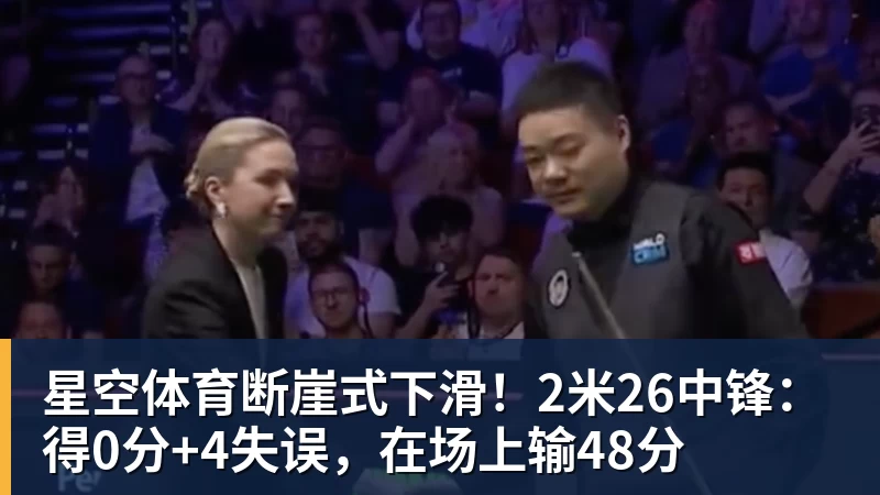 星空体育断崖式下滑!2米26中锋:得0分+4失误,在场上输48分