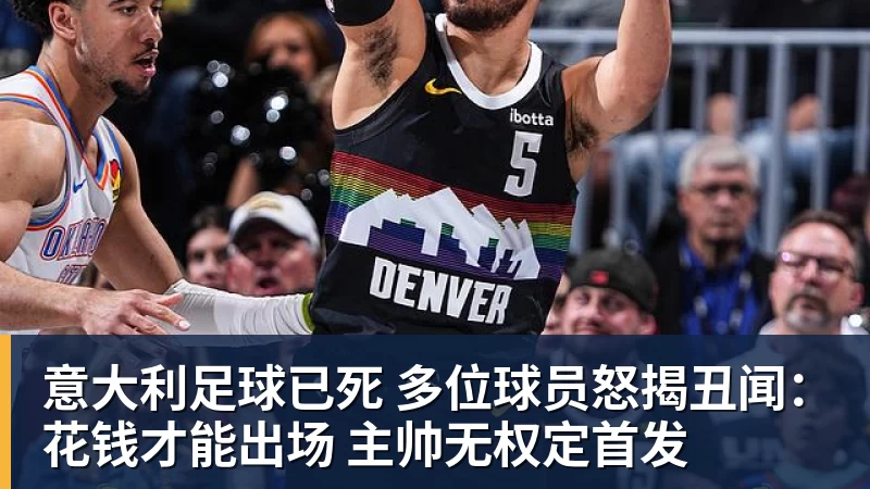 意大利足球已死 多位球员怒揭丑闻:花钱才能出场 主帅无权定首发