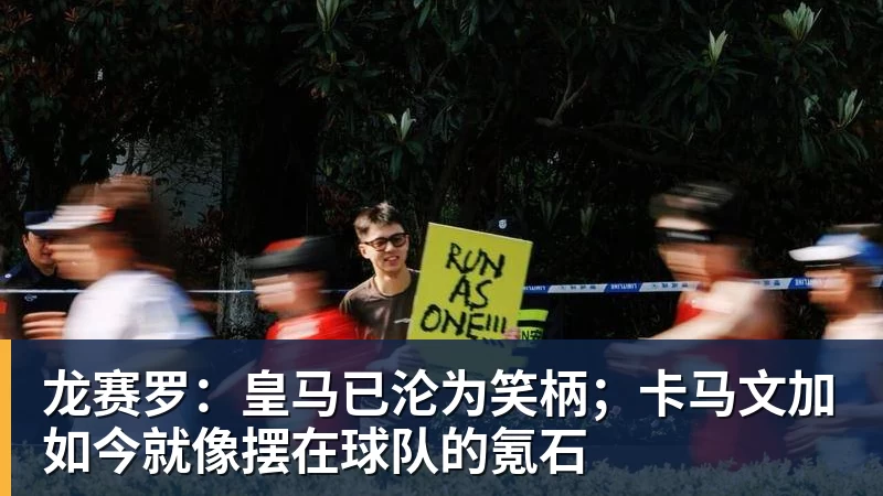 龙赛罗：皇马已沦为笑柄；卡马文加如今就像摆在球队的氪石