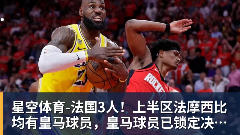 星空体育-法国3人！上半区法摩西比均有皇马球员，皇马球员已锁定决赛门票