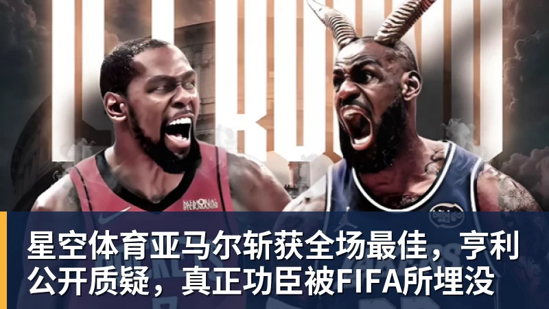 星空体育亚马尔斩获全场最佳，亨利公开质疑，真正功臣被FIFA所埋没
