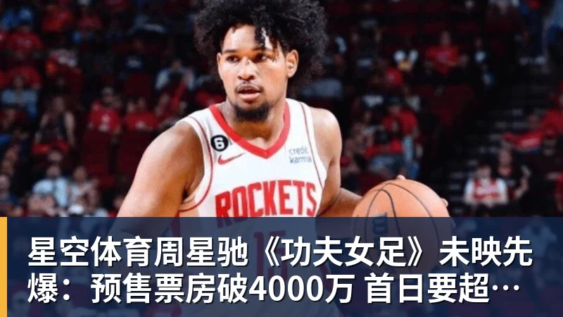 星空体育周星驰《功夫女足》未映先爆:预售票房破4000万 首日要超2亿