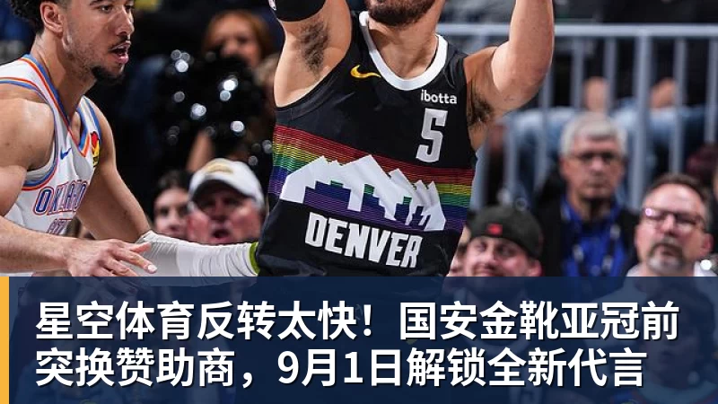 星空体育反转太快！国安金靴亚冠前突换赞助商，9月1日解锁全新代言