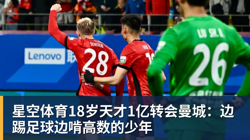 星空体育18岁天才1亿转会曼城：边踢足球边啃高数的少年