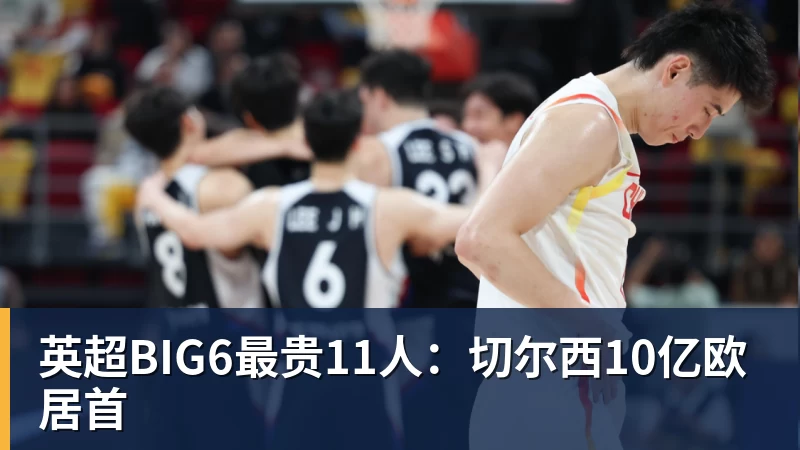 英超BIG6最贵11人：切尔西10亿欧居首