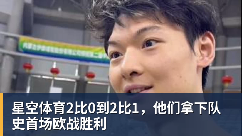 星空体育2比0到2比1，他们拿下队史首场欧战胜利