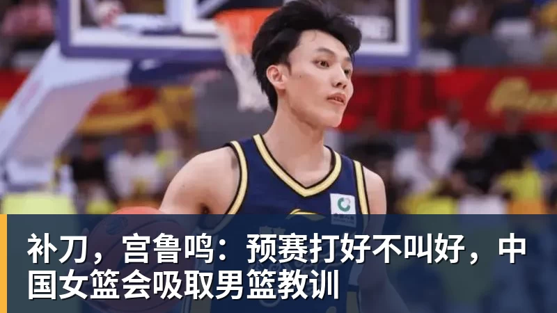 补刀,宫鲁鸣:预赛打好不叫好,中国女篮会吸取男篮教训