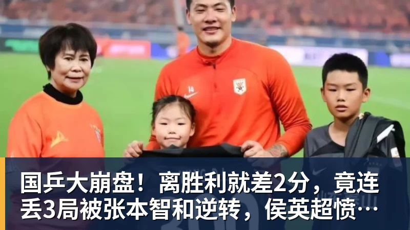 国乒大崩盘！离胜利就差2分，竟连丢3局被张本智和逆转，侯英超愤然离场