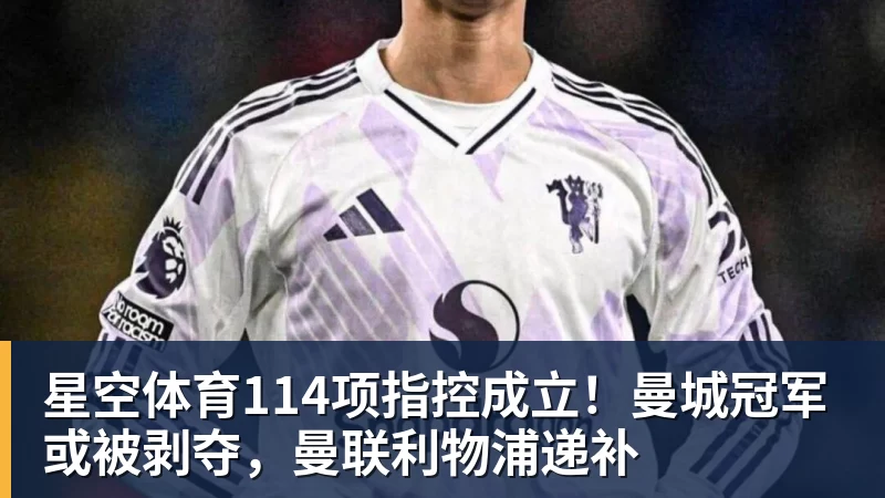 星空体育114项指控成立!曼城冠军或被剥夺,曼联利物浦递补