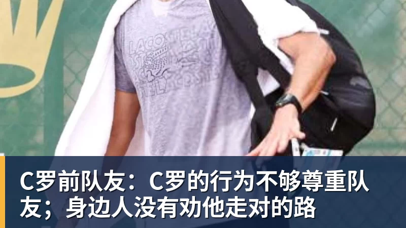 C罗前队友:C罗的行为不够尊重队友;身边人没有劝他走对的路