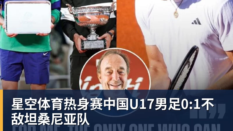 星空体育热身赛中国U17男足0:1不敌坦桑尼亚队