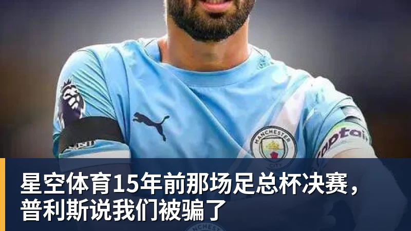 星空体育15年前那场足总杯决赛，普利斯说我们被骗了