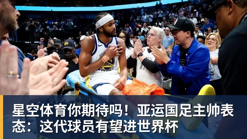 星空体育你期待吗！亚运国足主帅表态：这代球员有望进世界杯