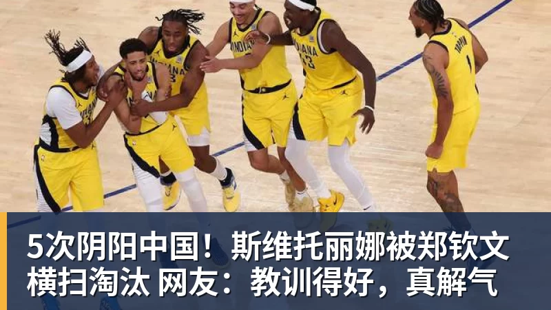 5次阴阳中国!斯维托丽娜被郑钦文横扫淘汰 网友:教训得好,真解气