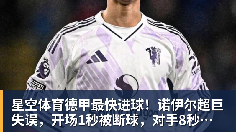 星空体育德甲最快进球!诺伊尔超巨失误,开场1秒被断球,对手8秒破门