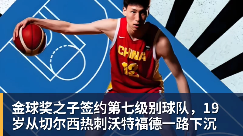 金球奖之子签约第七级别球队，19岁从切尔西热刺沃特福德一路下沉