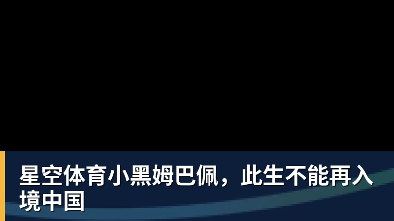 星空体育小黑姆巴佩,此生不能再入境中国